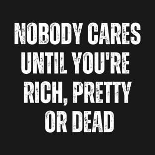 Offensive Adult Humor Nobody Cares Until You're Rich, Pretty Or Dead T-Shirt