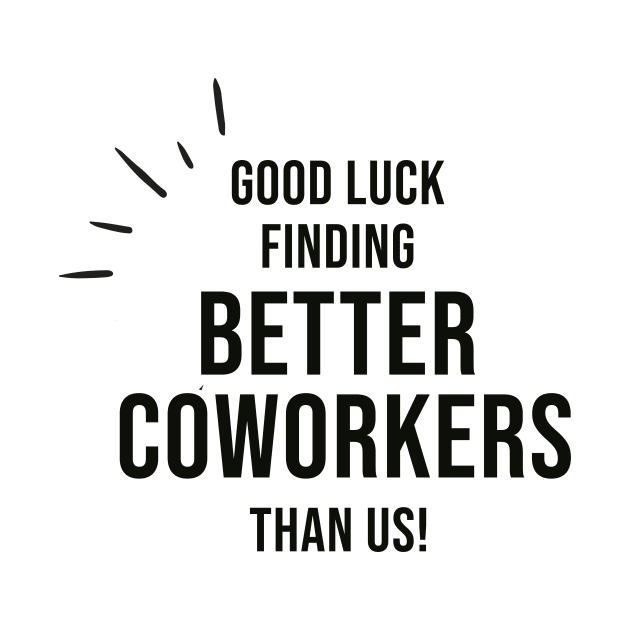 Good Luck Finding Better Coworkers Than Us by AorryPixThings