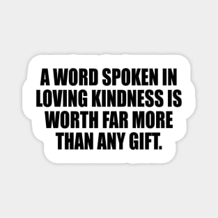 A word spoken in loving kindness is worth far more than any gift Magnet