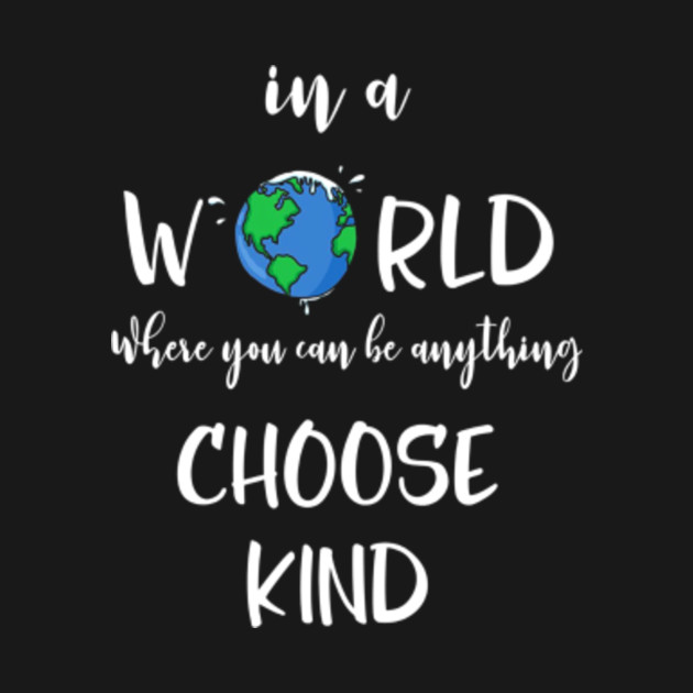 In A World Where You Can Be Anything CHOOSE KIND - In A World Where You ...