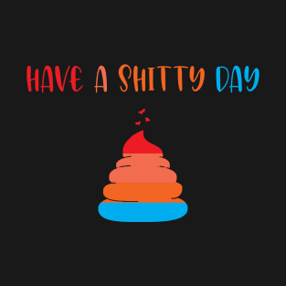 have a shitty day T-Shirt