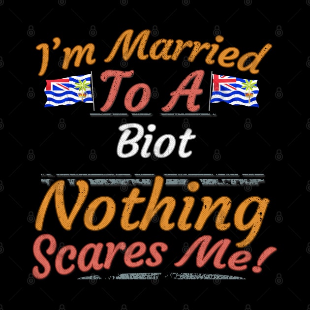 I'm Married To A Biot Nothing Scares Me - Gift for Biot From British Indian Ocean Territory Asia,Southern Asia, by Country Flags