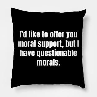 I'd like to offer you moral support, but I have questionable morals. Pillow