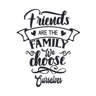 Friends are the Family we Choose For Ourselves T-Shirt