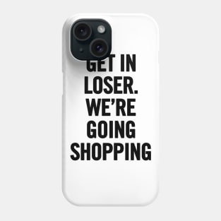 Get In Loser, We're Going Shopping Phone Case