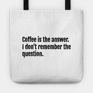 Coffee is the answer. I don't remember the question. Tote