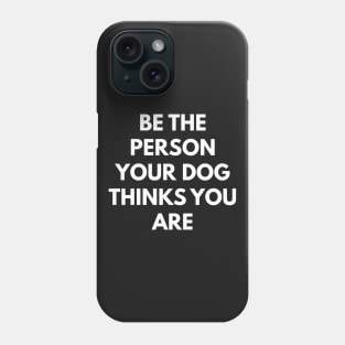 Be The Person Your Dog Thinks You Are Phone Case
