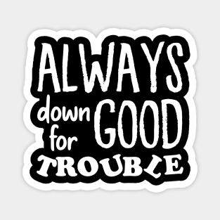 Always down for good trouble Magnet