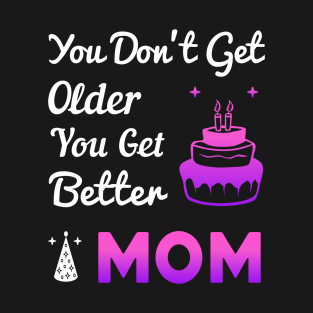 You don't get older, you get better MOM T-Shirt