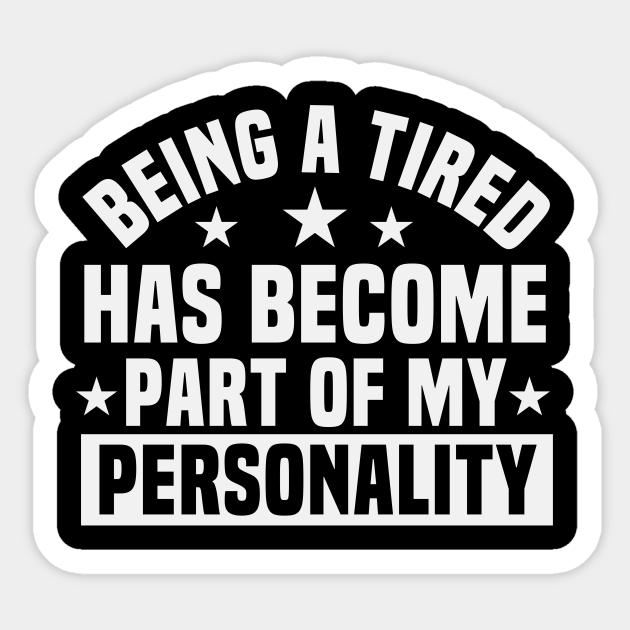 Being a Tired Has Become Part of My Personality / Funny Personality Saying / Birthday Gifts / Tired Quotes - Being A Tired Has Become - Sticker | TeePublic Being a Tired Has Become Part of My Personality / Funny Personality Saying / Birthday Gifts / Tired Quotes - Being A Tired Has Become - Sticker | TeePublic