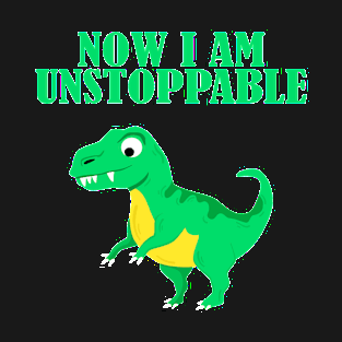 Now I Am Unstoppable Funny T Rex T-Shirt