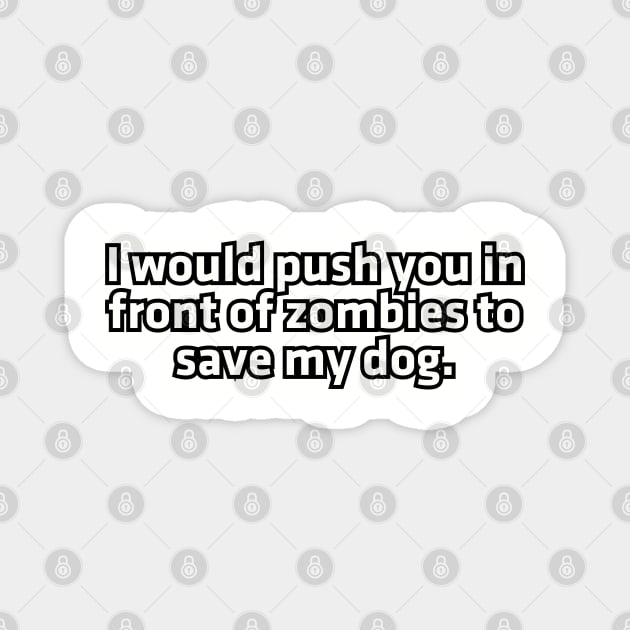 I would push you in front of zombies to save my dog. Magnet by Among the Leaves Apparel