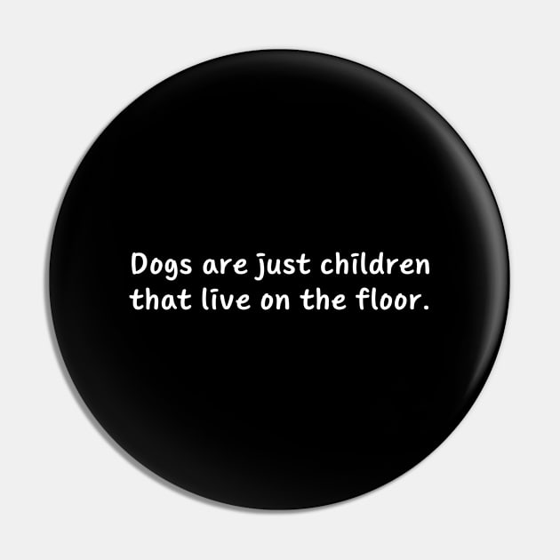 Dogs Are Just Children That Live On The Floor Pin by HobbyAndArt