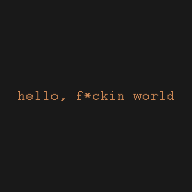 Hello f*ckin world by psihje