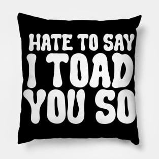 Hate To Say I Toad You So Pillow