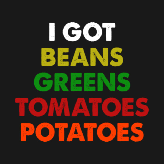 I Got Greens Beans Potatoes Tomatoes Lyrics I Got Beans Greens Tomatoes Potatoes Short-Sleeve Unisex T-Shirt 2019