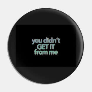 You Didn’t Get It From Me Pin