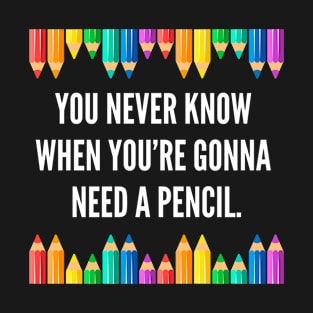 You never know when you're gonna need a pencil. T-Shirt