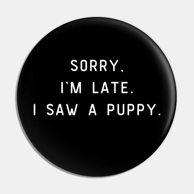 Sorry, I'm Late. I saw a puppy. Funny pun, Dog lover Pin by Project Charlie