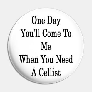 One Day You'll Come To Me When You Need A Cellist Pin