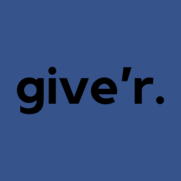 Give'r- a Canadian saying design by C-Dogg