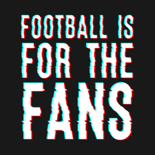 Football Is For The Fans T-Shirt