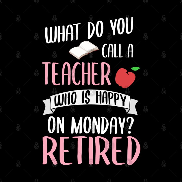 What Do You Call A Teacher Who Is Happy On A Monday? Retired! by TeddyTees