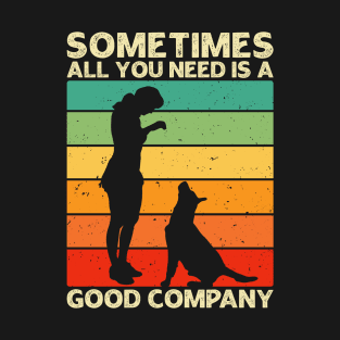 Sometimes All You Need is a Good Company - Women and Dog Lover T-Shirt