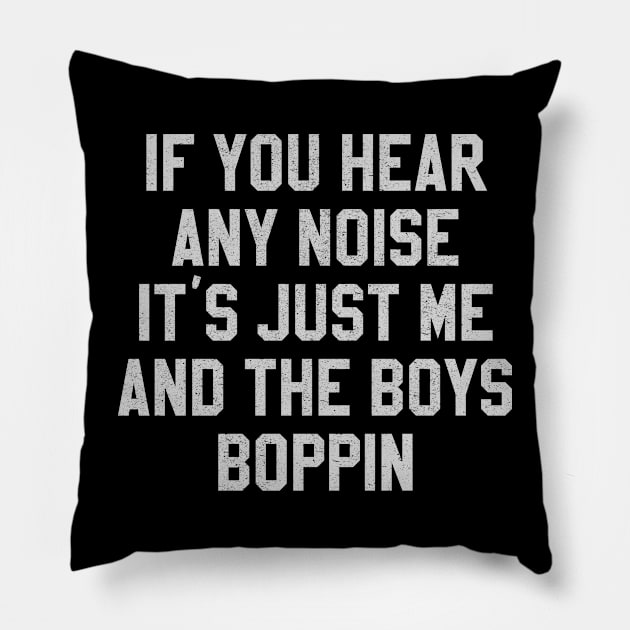 Distressed If Your Hear Any Noise It's Just Me And The Boys Boppin Pillow by Tee Arcade