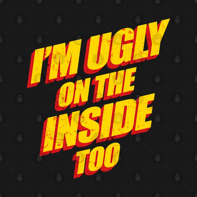 I'm Ugly On The Inside Too by GraphicsGarageProject