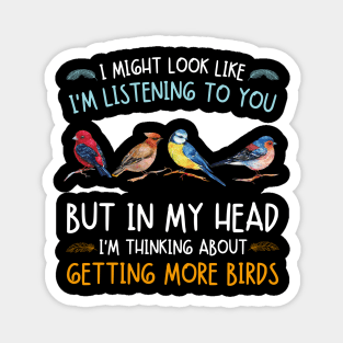 I Might Look Like I'm Listening To  You But In My Head I'm Thinking About Getting More Birds Magnet