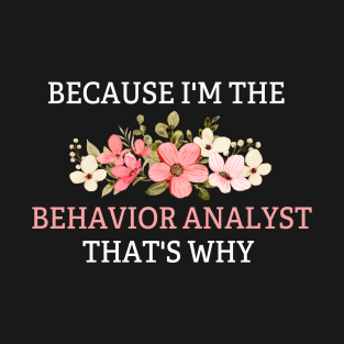 Because I'm The Behavior Analyst That's Why Funny Behavior Analyst Girl T-Shirt