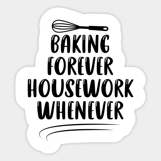 Baking Forever Housework Whenever / Funny Chef Gift / Cooking Quotes / Mother's Day Gift Ideas - Baking Forever Housework Whenever - Sticker | TeePublic Baking Forever Housework Whenever / Funny Chef Gift / Cooking Quotes / Mother's Day Gift Ideas - Baking Forever Housework Whenever - Sticker | TeePublic