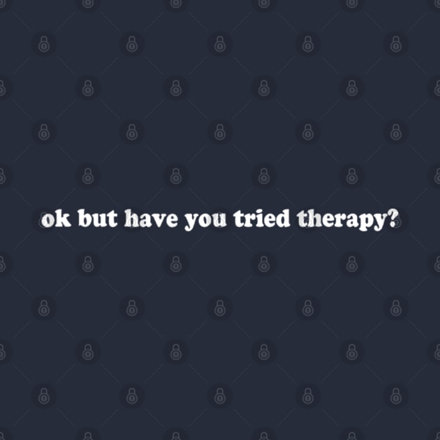 Ok But Have You Tried Therapy by Bubble cute 