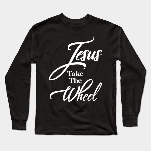 T Shirts With Christian Sayings Funny Christian Saying Quote Jesus Take The Wheel - Christian Designs -  Long Sleeve T-Shirt | Teepublic