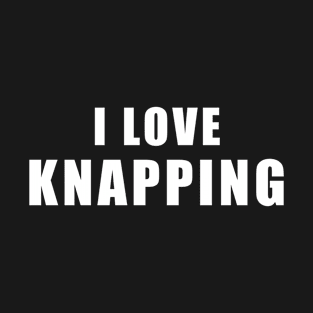 I love Knapping - knapping Gift T-Shirt