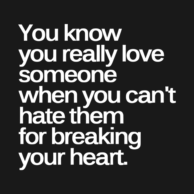 You Know You Really Love Someone when You Can't Hate Them for Breaking Your Heart by styleandlife