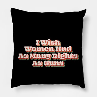 I Wish Women Had As Many Rights As Guns Pillow