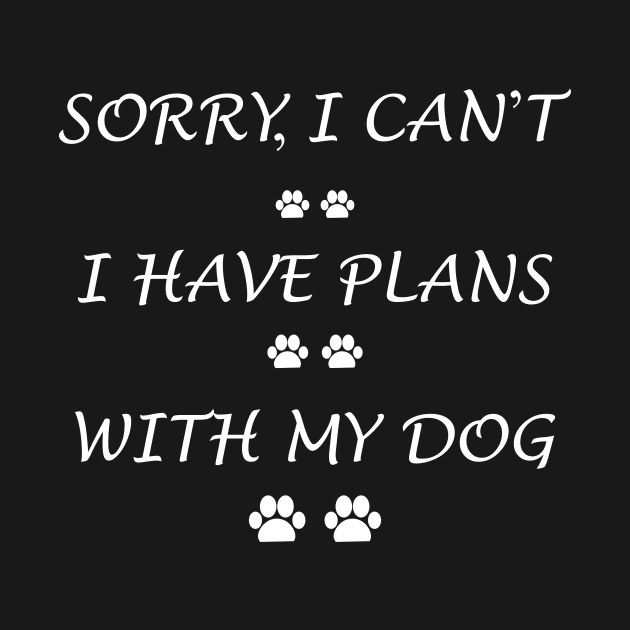 Sorry, I Can't I Have Plans With My Dog by CoApparel