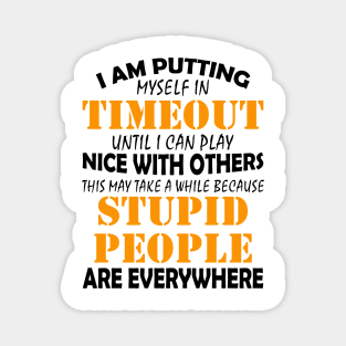 I Am Putting Myself In Timeout Until I Can Play Nice With Others Stupid People Are Everywhere Shirt Magnet