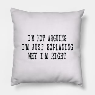 I'm Not Arguing I'm Just Explaining Why I'm Right Pillow