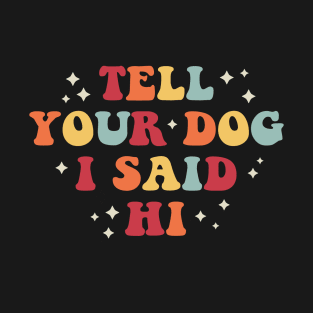 Tell your dog I said hi T-Shirt