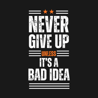 Never give up is bad advice terrible idea T-Shirt