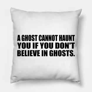 A ghost cannot haunt you if you don't believe in ghosts Pillow