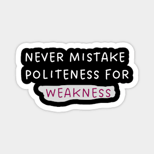 Never mistake politeness for weakness. Magnet