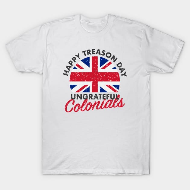 Happy Treason Day Ungrateful Colonials T-Shirt Happy Treason Day Ungrateful Colonials T-Shirt