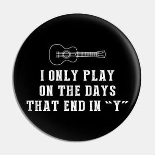 Ukulele Days: I Only Play Ukulele on Days that End in Y! Pin