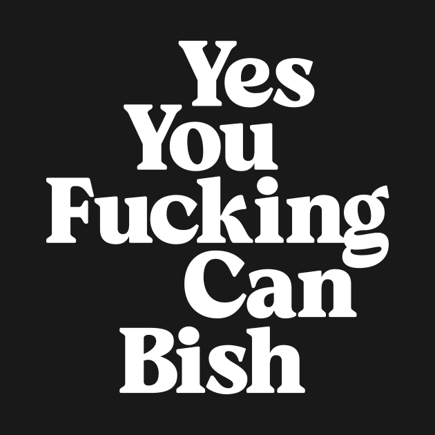 Yes You Fucking Can Bish in black and white by MotivatedType