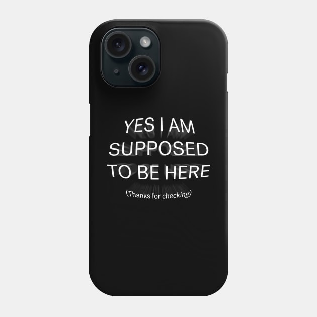 Yes I Am Supposed To Be Here Phone Case by growingupautie