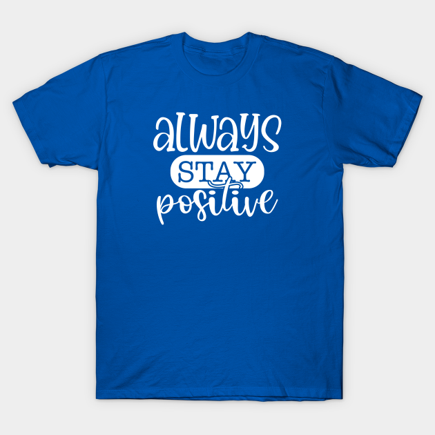 Always Stay Positive - Stay Positive - T-Shirt